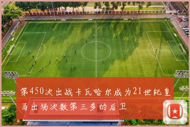 第450次出战卡瓦哈尔成为21世纪皇马出场次数第三多的后卫
