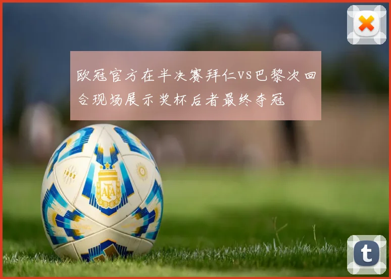 欧冠官方在半决赛拜仁vs巴黎次回合现场展示奖杯后者最终夺冠